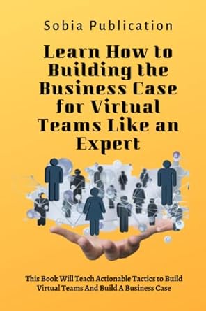 learn how to building the business case for virtual teams like an expert this book will teach actionable