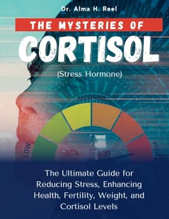 the mysteries of cortisol the ultimate guide for reducing stress enhancing health fertility weight and