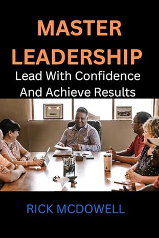 master leadersship lead with confidence and achieve results 1st edition rick mcdowell 979-8390563687
