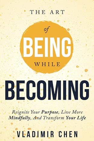 the art of being while becoming reignite your purpose live more mindfully and transform your life 1st edition