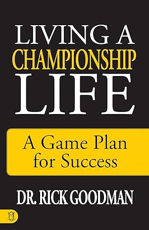 living a championship life a game plan for success 1st edition dr. rick goodman 1640951954, 978-1640951952