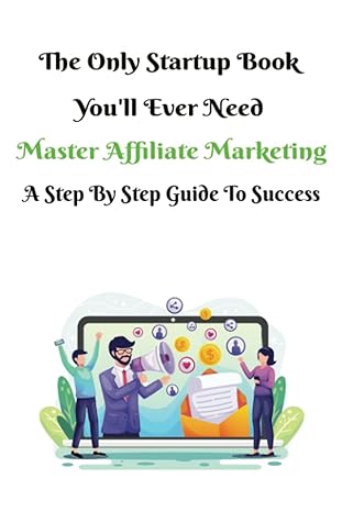 the only startup book you ll ever need master affiliate marketing a step by step guide to success 1st edition