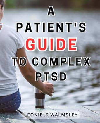 a patients guide to complex ptsd 1st edition leonie .r walmsley 979-8863816586