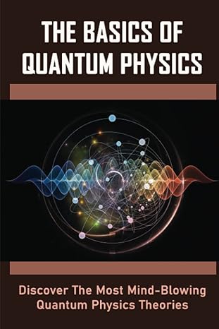 the basics of quantum physics discover the most mind blowing quantum physics theories 1st edition jackeline