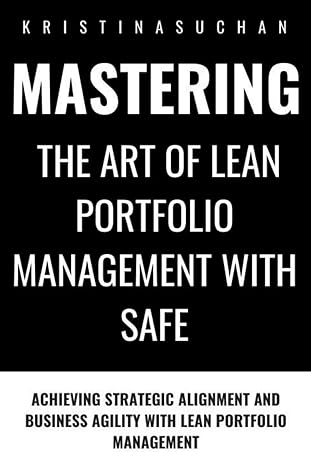 mastering the art of lean portfolio management with safe achieving strategic alignment and business agility