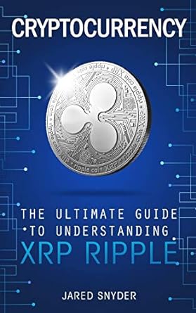 cryptocurrency the ultimate guide to understanding xrp ripple 1st edition jared snyder 1087849926,