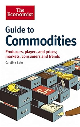 the economist guide to commodities producers players and prices markets consumers and trends main edition