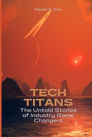 tech titans the untold stories of industry game changers 1st edition karen a. cox 979-8853203174