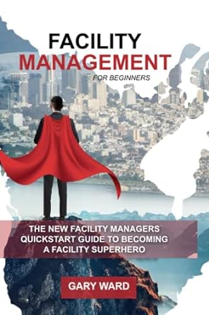 facility management for beginners the new facility managers quickstart guide to becoming a facility superhero