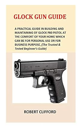 glock gun guide a practical guide in building and maintaining of glock p80 pistol at the comfort of your home