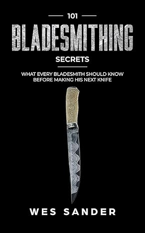 101 bladesmithing secrets what every bladesmith should know before making his next knife 1st edition wes