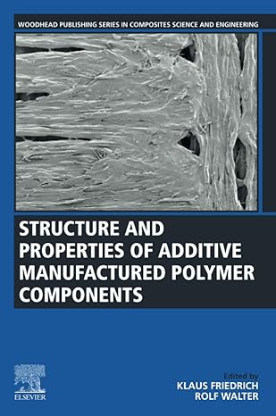 structure and properties of additive manufactured polymer components 1st edition klaus friedrich ,rolf walter