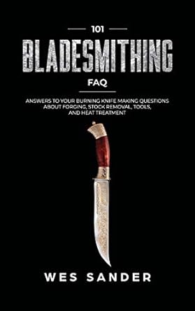 101 bladesmithing faq answers to your burning knifemaking questions about forging stock removal tools and