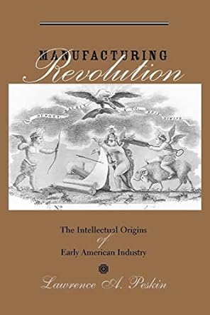 manufacturing revolution the intellectual origins of early american industry 1st edition lawrence a. a.