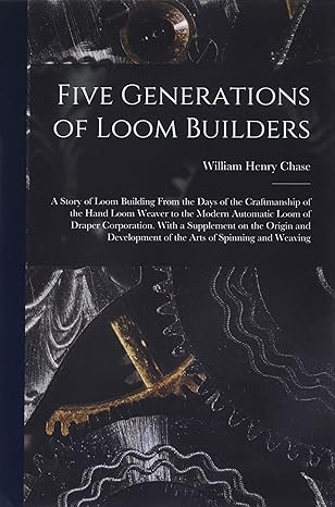 five generations of loom builders 1st edition william henry b 1869 chase 1014300819, 978-1014300812