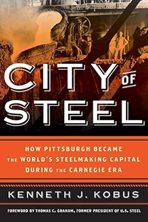 city of steel how pittsburgh became the worlds steelmaking capital during the carnegie era 1st edition