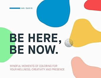 be here be now mindful moments of coloring for your wellness creativity and presence 1st edition ian davis
