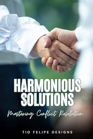 harmonious solutions mastering conflict resolution 1st edition tio felipe designs 979-8863616407