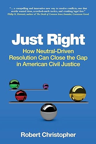 just right how neutral driven resolution can close the gap in american civil justice 1st edition robert a