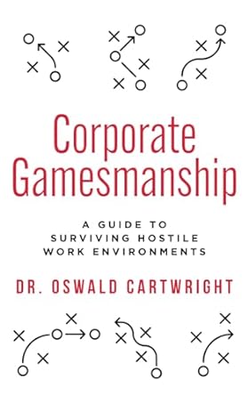 corporate gamesmanship a guide to surviving hostile work environments 1st edition dr. oswald cartwright