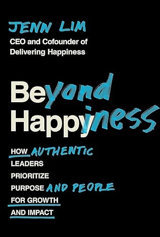 beyond happiness how authentic leaders prioritize purpose and people for growth and impact 1st edition jenn
