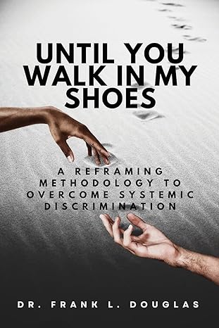 until you walk in my shoes a reframing methodology to overcome systemic discrimination 1st edition dr. frank