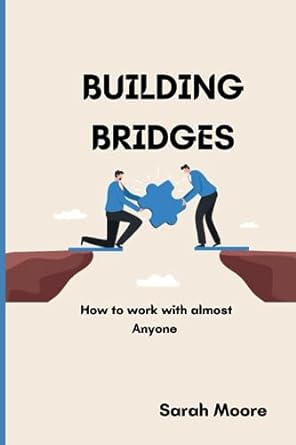 building bridges how to work with almost anyone the ultimate guide to effective communication skill and
