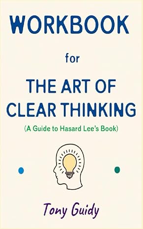 workbook for the art of clear thinking by hasard lee the effective guide to building yourself in order to be