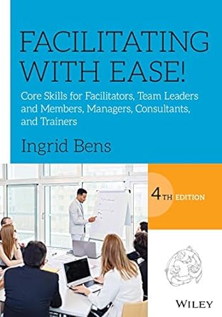 Facilitating With Ease Core Skills For Facilitators Team Leaders And Members Managers Consultants And Trainers