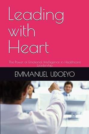 leading with heart the power of emotional intelligence in healthcare leadership 1st edition dr emmanuel