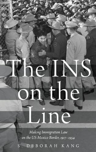 the ins on the line making immigration law on the us mexico border 1917 1954 1st edition s deborah kang