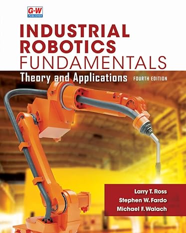 industrial robotics fundamentals theory and applications 4th edition larry t. ross ,stephen w. fardo ,michael
