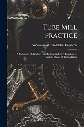 tube mill practice a collection of articles from the iron and steel engineer on various phases of tube making