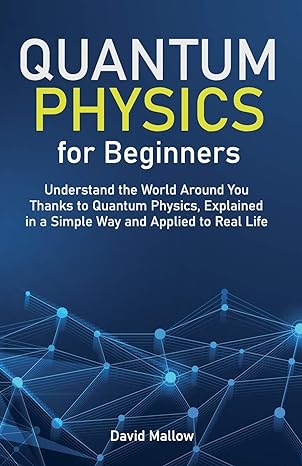 quantum physics for beginners understand the world around you thanks to quantum physics explained in a simple