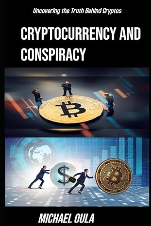 cryptocurrency and conspiracy uncovering the truth behind cryptos 1st edition michael oula 979-8373180221