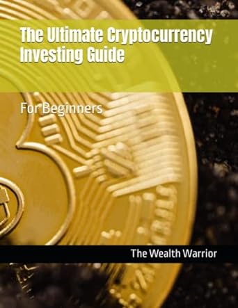 the ultimate cryptocurrency investing guide for beginners 1st edition the wealth warrior 979-8374252804
