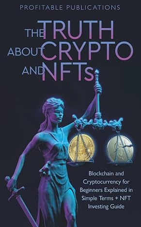 the truth about crypto and nfts blockchain and cryptocurrency for beginners explained in simple terms + nft