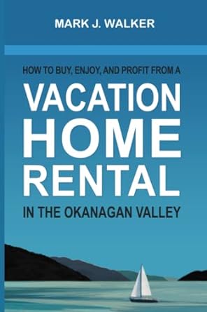 how to buy enjoy and profit from a vacation home rental in the okanagan valley 1st edition mark john walker