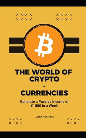 the world of crypto currencies generate a passive income of 1000 in a week 1st edition john anderson