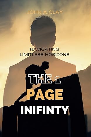 the 1 page infinity navigating limitless horizons 1st edition john a. clay 979-8866132546