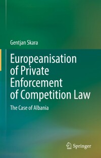 europeanisation of private enforcement of competition law the case of albania 1st edition gentjan skara