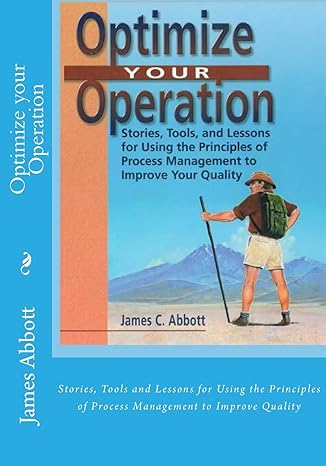 Optimize Your Operation Stories Tools And Lessons For Using The Principles Of Process Management To Improve Quality
