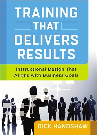 training that delivers results instructional design that aligns with business goals 1st edition dick handshaw