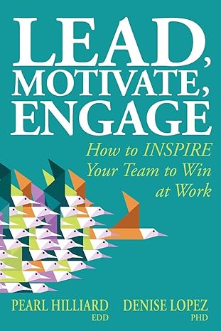lead motivate engage how to inspire your team to win at work 1st edition pearl hilliard ,denise lopez