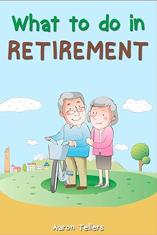 what to do in retirement aaron tellers 1st edition aaron tellers 979-8627397375