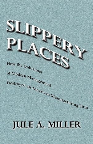 slippery places how the delusions of modern management destroyed an american manufacturing firm 1st edition