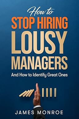 how to stop hiring lousy managers and how to identify great ones 1st edition james monroe 979-8842201266