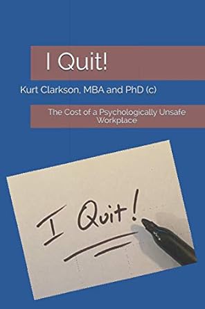 i quit a business parable the cost of a psychologically unsafe workplace 1st edition kurt clarkson