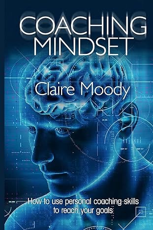 coaching mindset how to use personal coaching skills to reach your goals 1st edition claire moody