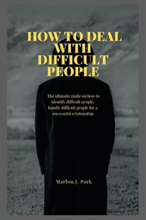 how to deal with difficult people the ultimate guide on how to identify difficult people handle difficult